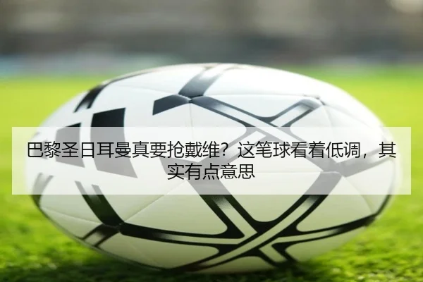 巴黎圣日耳曼真要抢戴维？这笔球看着低调，其实有点意思（kaiyun）