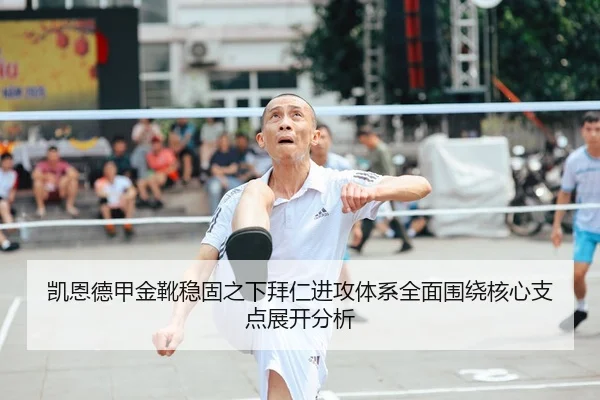 凯恩德甲金靴稳固之下拜仁进攻体系全面围绕核心支点展开分析（kaiyun）
