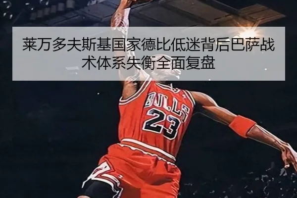莱万多夫斯基国家德比低迷背后巴萨战术体系失衡全面复盘