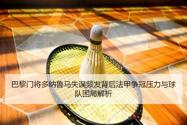 巴黎门将多纳鲁马失误频发背后法甲争冠压力与球队困局解析（kaiyun）