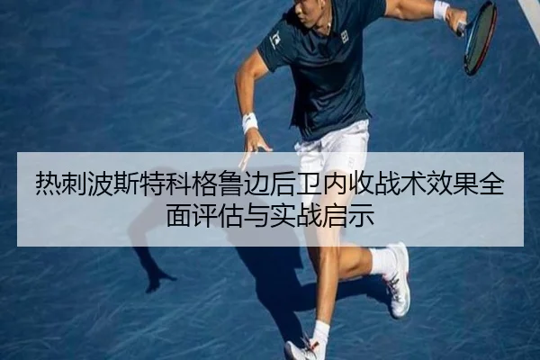 热刺波斯特科格鲁边后卫内收战术效果全面评估与实战启示（kaiyun）