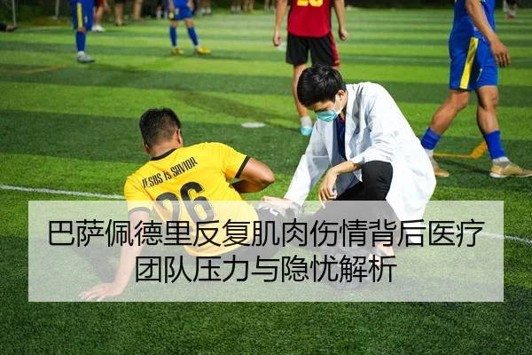 巴萨佩德里反复肌肉伤情背后医疗团队压力与隐忧解析（kaiyun）