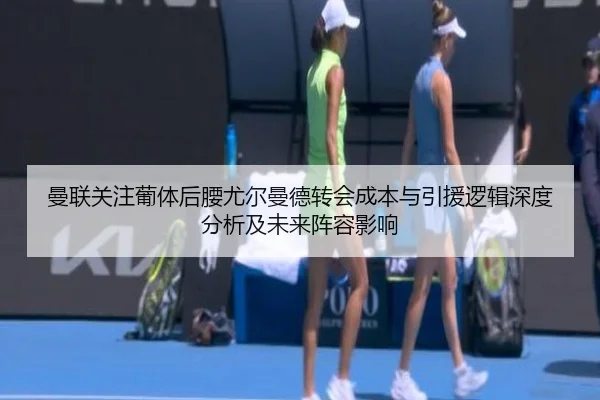 曼联关注葡体后腰尤尔曼德转会成本与引援逻辑深度分析及未来阵容影响 - kaiyun