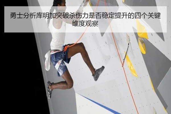 勇士分析库明加突破杀伤力是否稳定提升的四个关键维度观察（kaiyun）