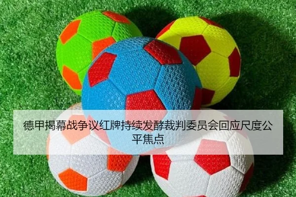 德甲揭幕战争议红牌持续发酵裁判委员会回应尺度公平焦点（kaiyun）